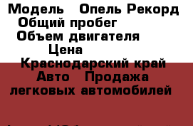  › Модель ­ Опель Рекорд › Общий пробег ­ 350 000 › Объем двигателя ­ 2 › Цена ­ 20 000 - Краснодарский край Авто » Продажа легковых автомобилей   